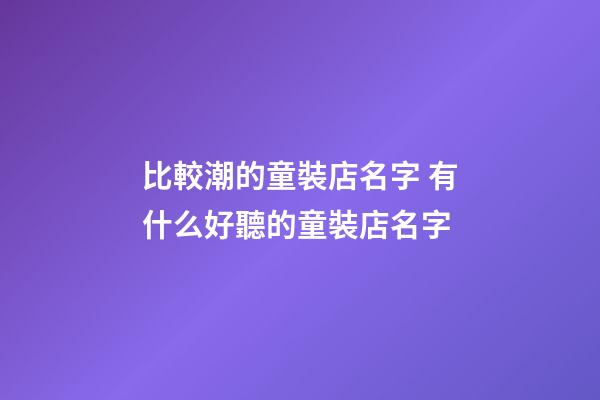 比較潮的童裝店名字 有什么好聽的童裝店名字-第1張-店鋪起名-玄機派